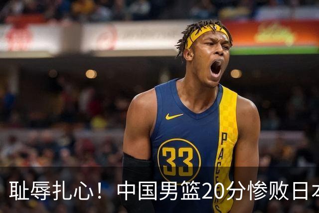 耻辱扎心！中国男篮20分惨败日本二队！终究还是走了国足的老路