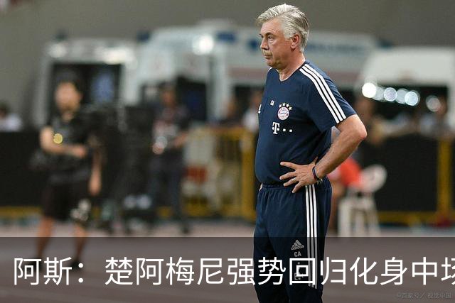 阿斯：楚阿梅尼强势回归化身中场基石，有望首发出战马德里德比